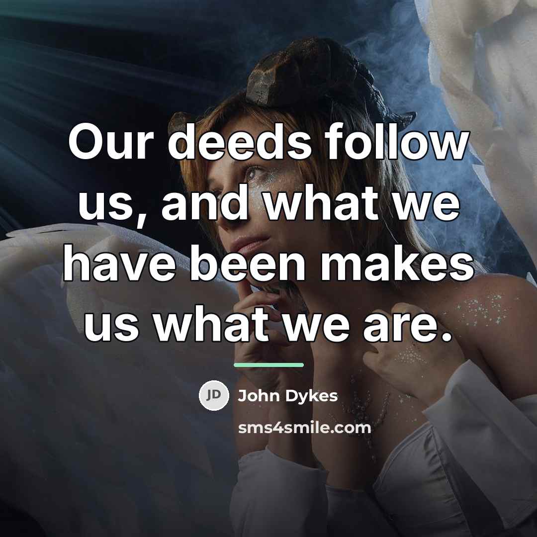 “Our deeds follow us, and what we have been makes…” quote by John Dykes