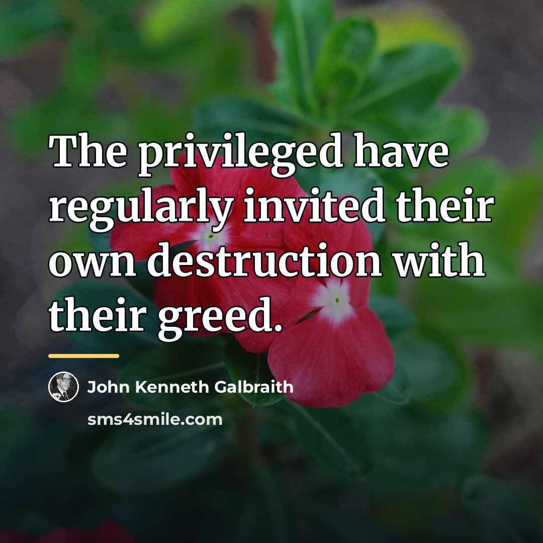“The privileged have regularly invited their own destruction with their…” quote by John Kenneth Galbraith