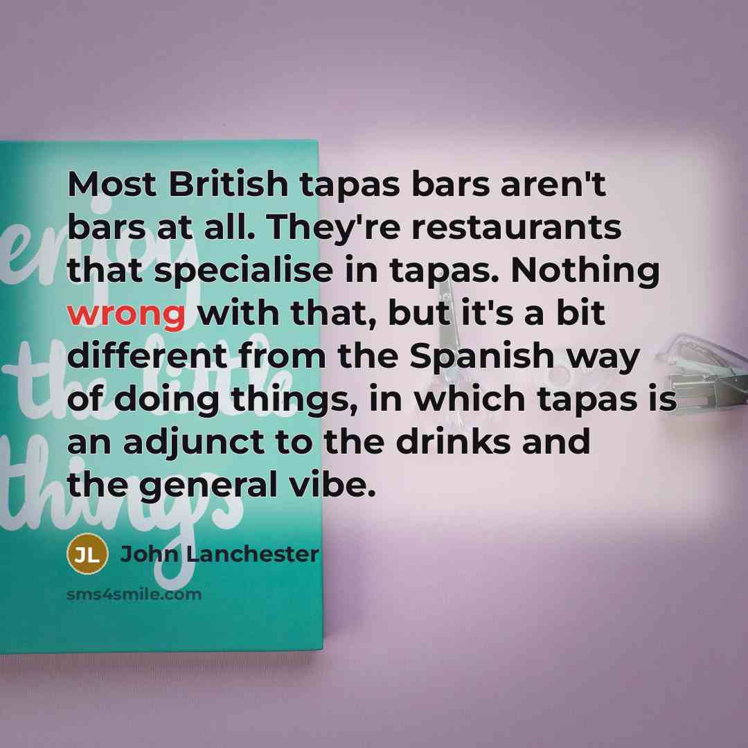 “Most British tapas bars aren't bars at all. They're restaurants…” quote by John Lanchester
