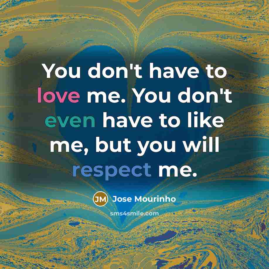 “You don't have to love me. You don't even have…” quote by Jose Mourinho