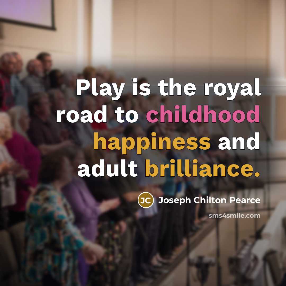“Play is the royal road to childhood happiness and adult…” quote by Joseph Chilton Pearce