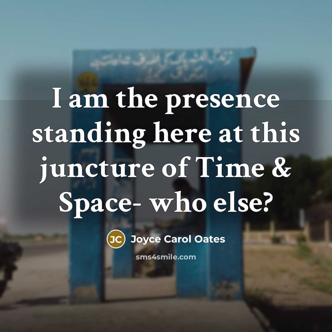 “I am the presence standing here at this juncture of…” quote by Joyce Carol Oates