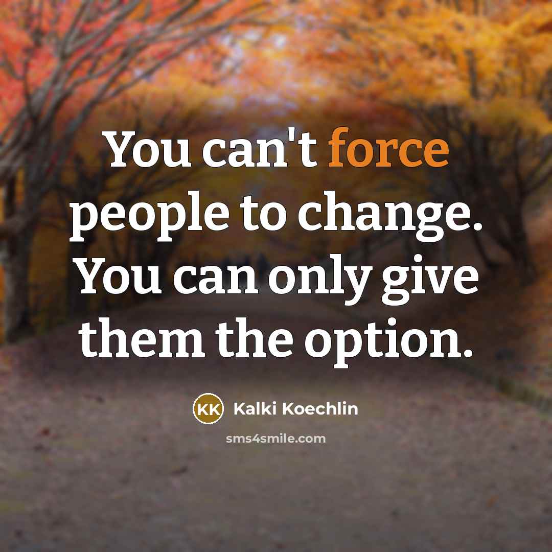 “You can't force people to change. You can only give…” quote by Kalki Koechlin