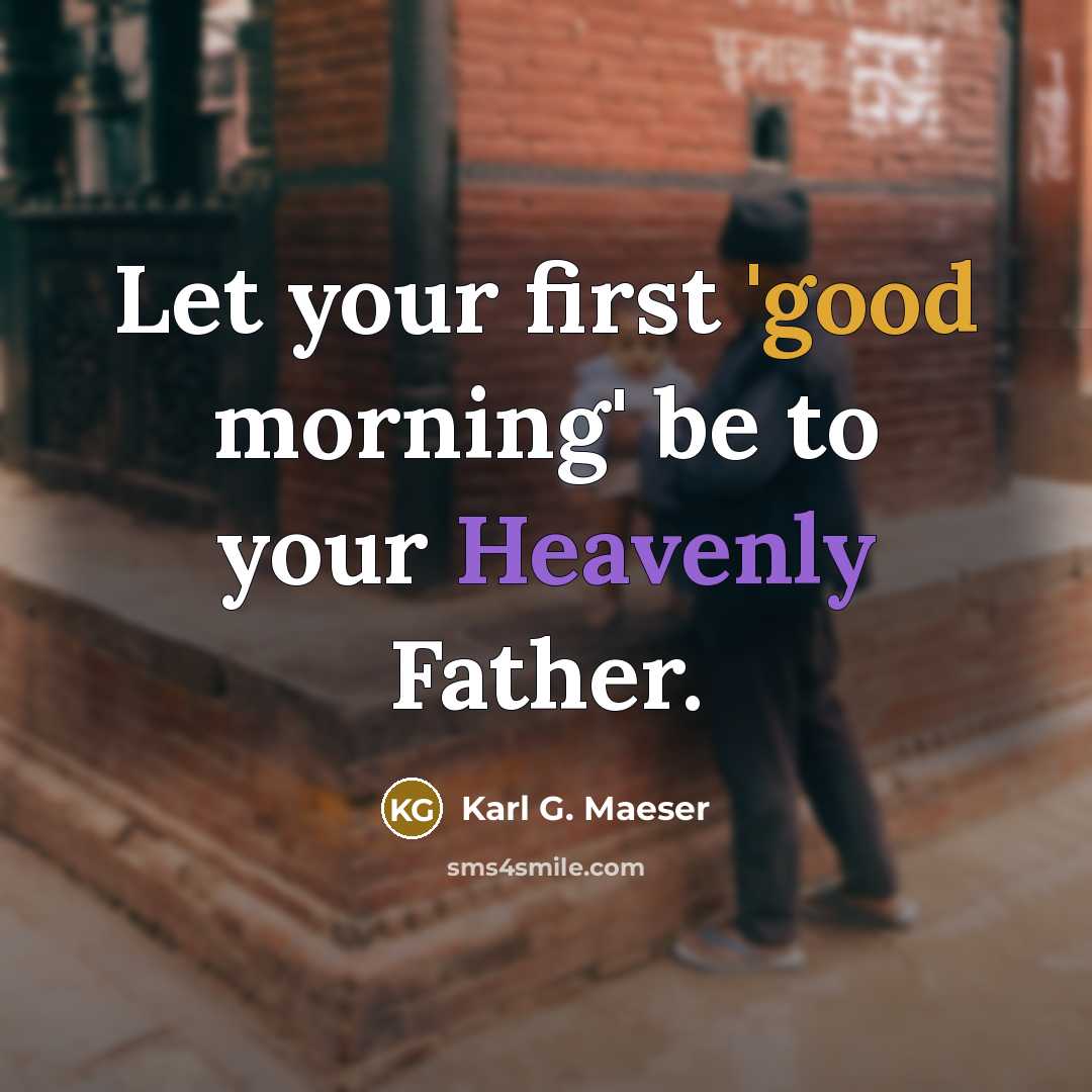 “Let your first 'good morning' be to your Heavenly Father.…” quote by Karl G. Maeser