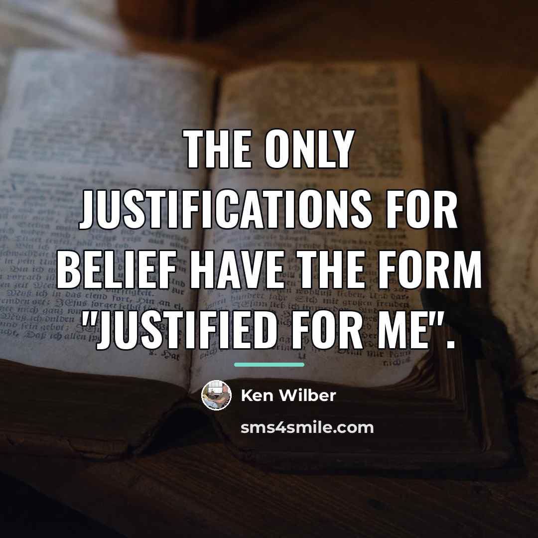 “The only justifications for belief have the form "justified for…” quote by Ken Wilber