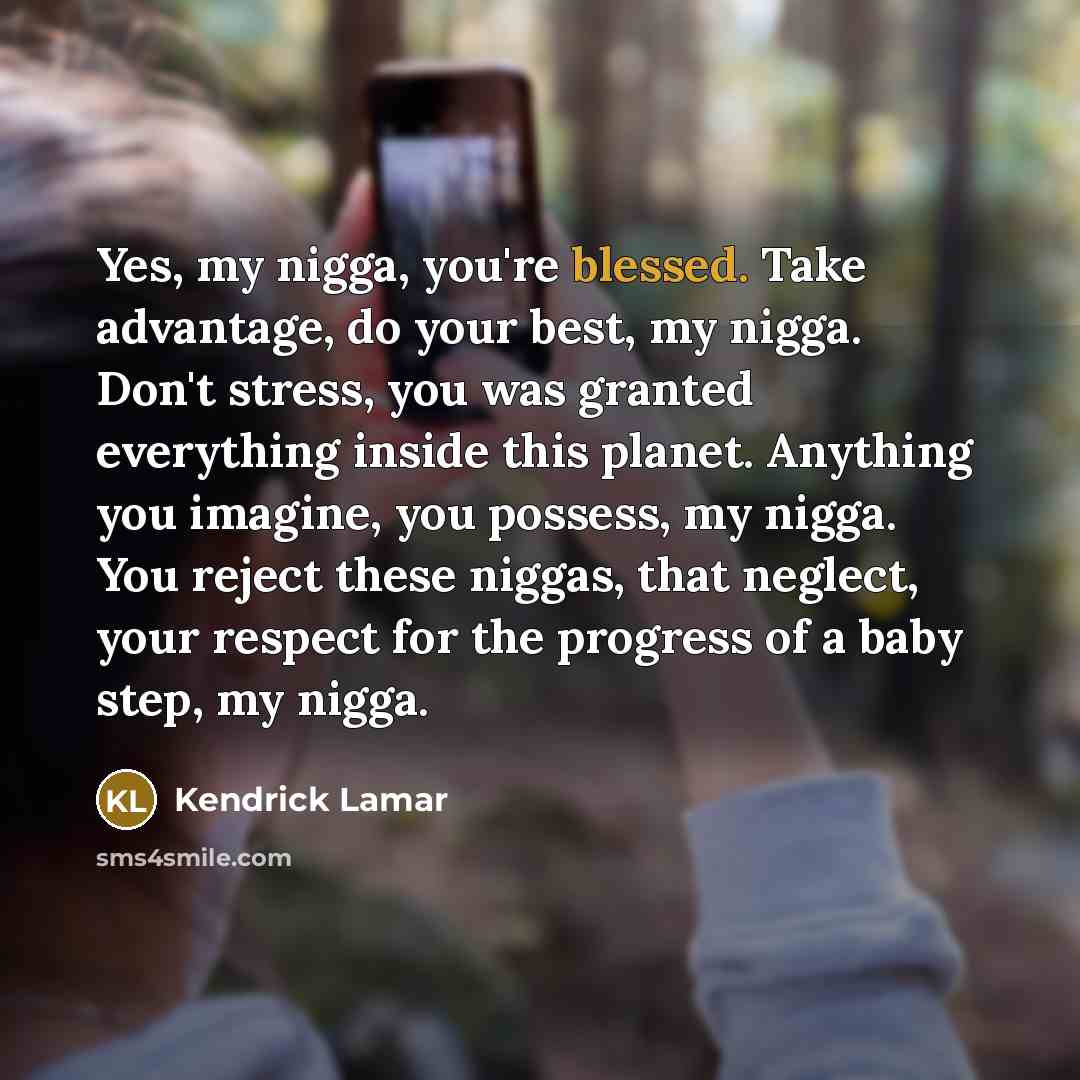 “Yes, my nigga, you're blessed. Take advantage, do your best,…” quote by Kendrick Lamar