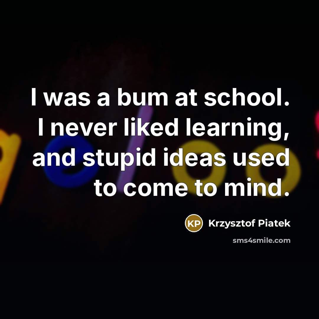 “I was a bum at school. I never liked learning,…” quote by Krzysztof Piatek