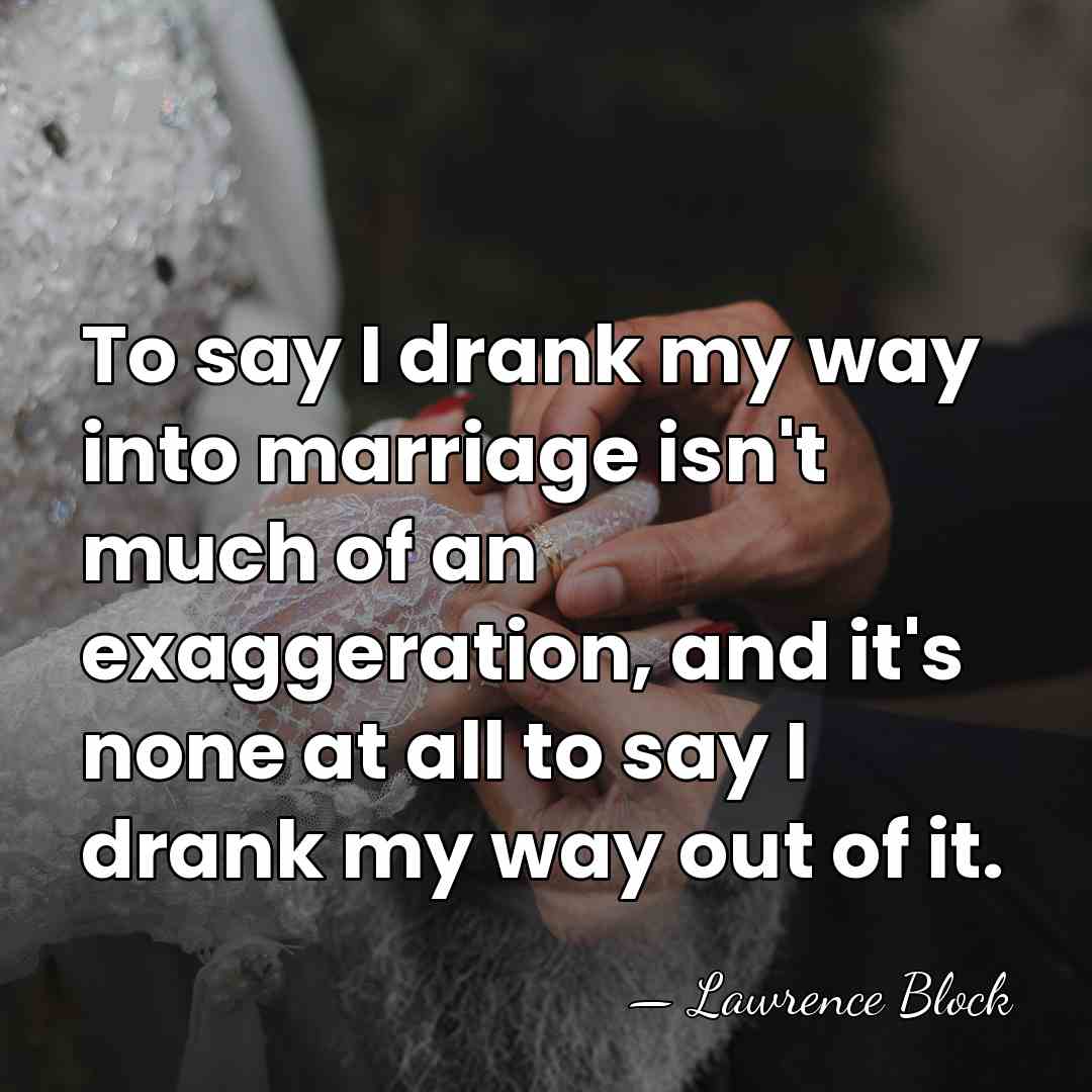 To say I drank my way into marriage isn't much of an&hellip; - Lawrence Block
