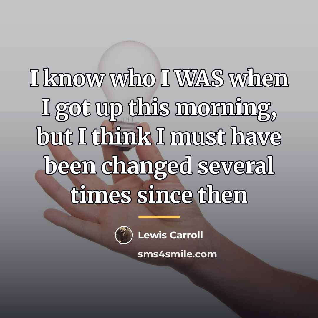 “I know who I WAS when I got up this…” quote by Lewis Carroll