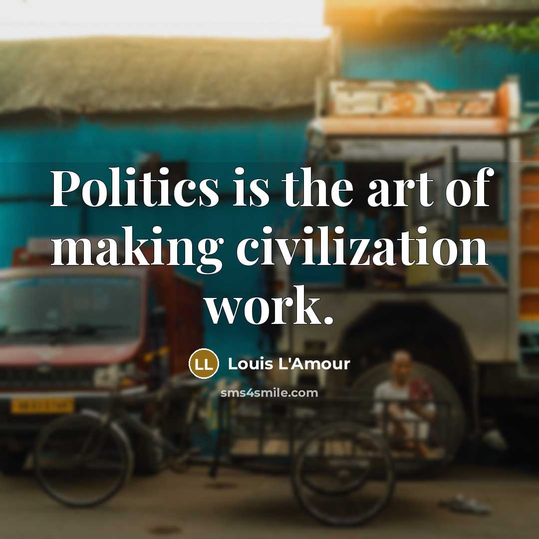 “Politics is the art of making civilization work.…” quote by Louis L'Amour