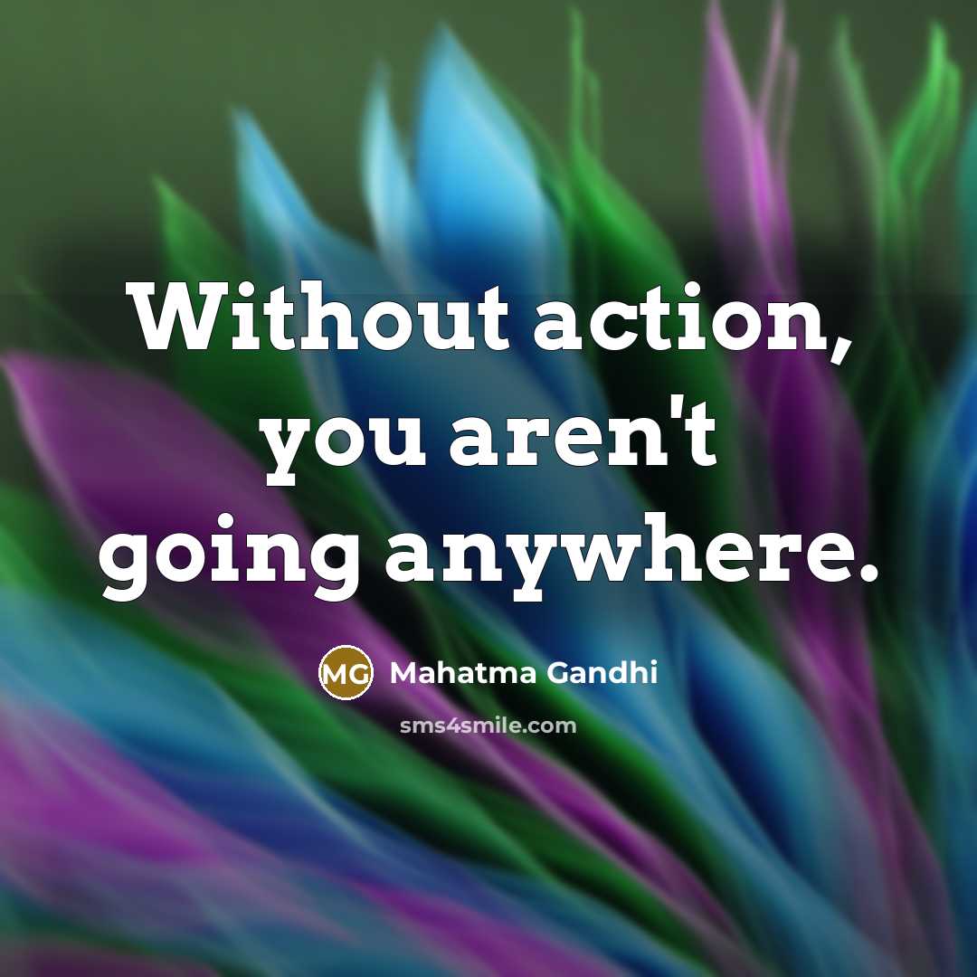 “Without action, you aren't going anywhere.…” quote by Mahatma Gandhi