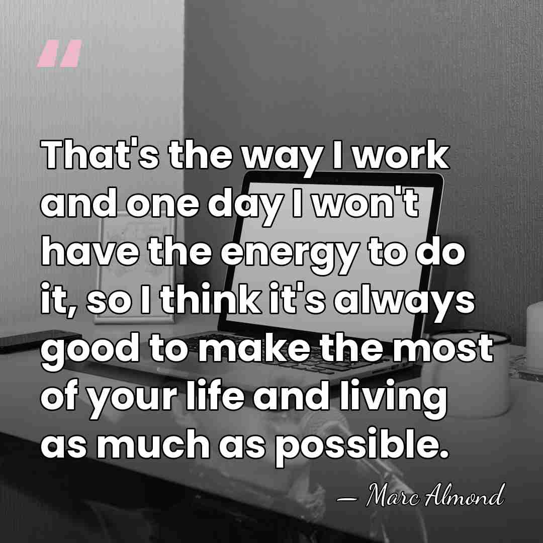 That's the way I work and one day I won't have the&hellip; - Marc Almond