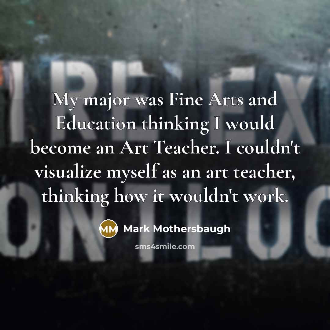 “My major was Fine Arts and Education thinking I would…” quote by Mark Mothersbaugh