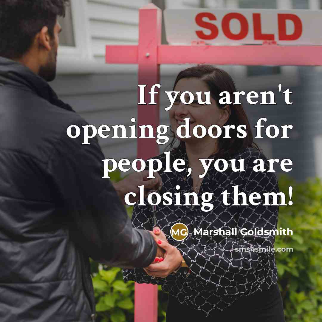 “If you aren't opening doors for people, you are closing…” quote by Marshall Goldsmith