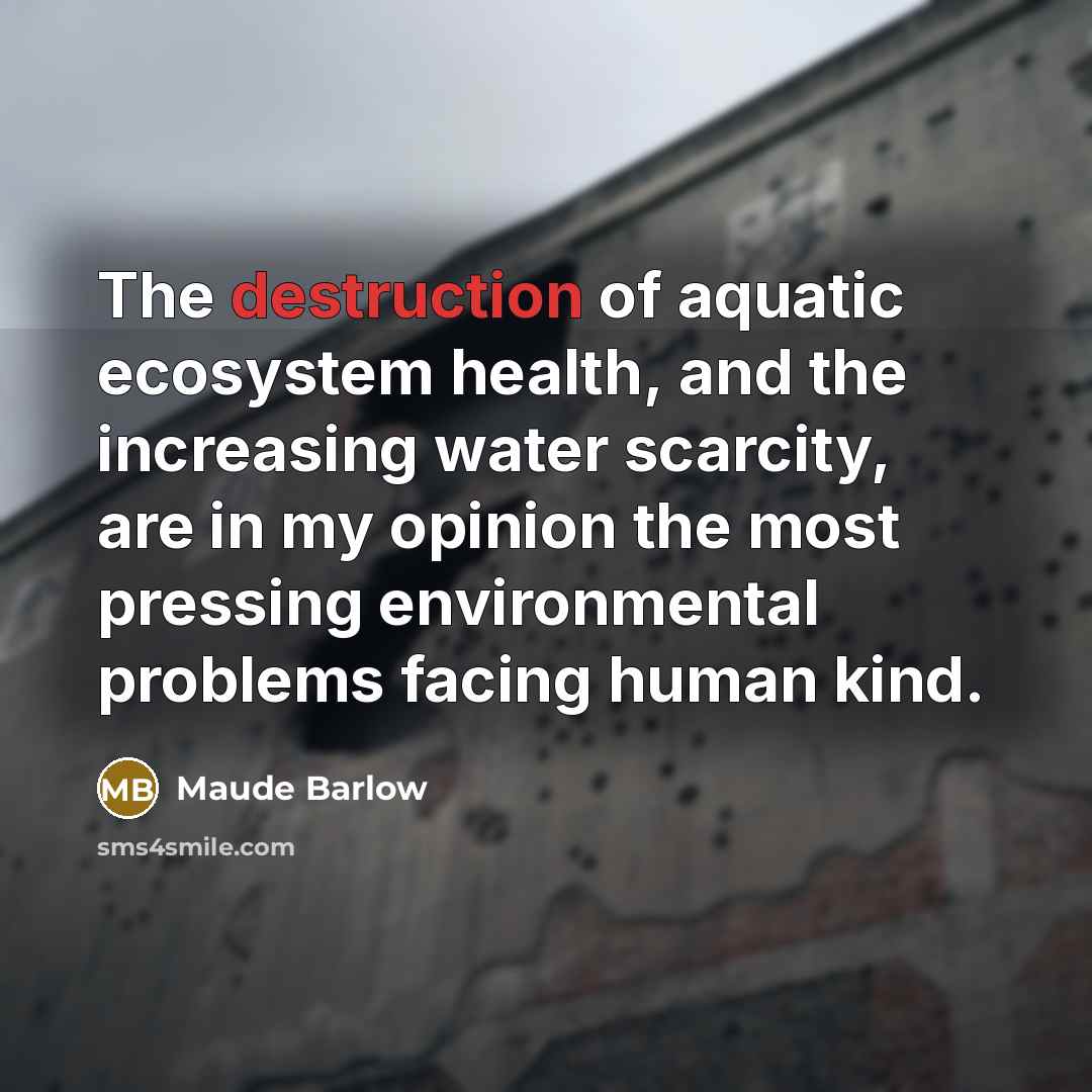 “The destruction of aquatic ecosystem health, and the increasing water…” quote by Maude Barlow