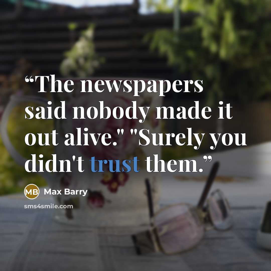 “The newspapers said nobody made it out alive." "Surely you didn't trust them.” quote by Max Barry