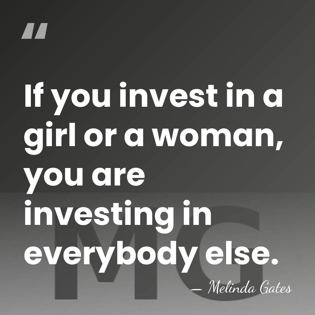 If you invest in a girl or a woman, you are investing&hellip; - Melinda Gates