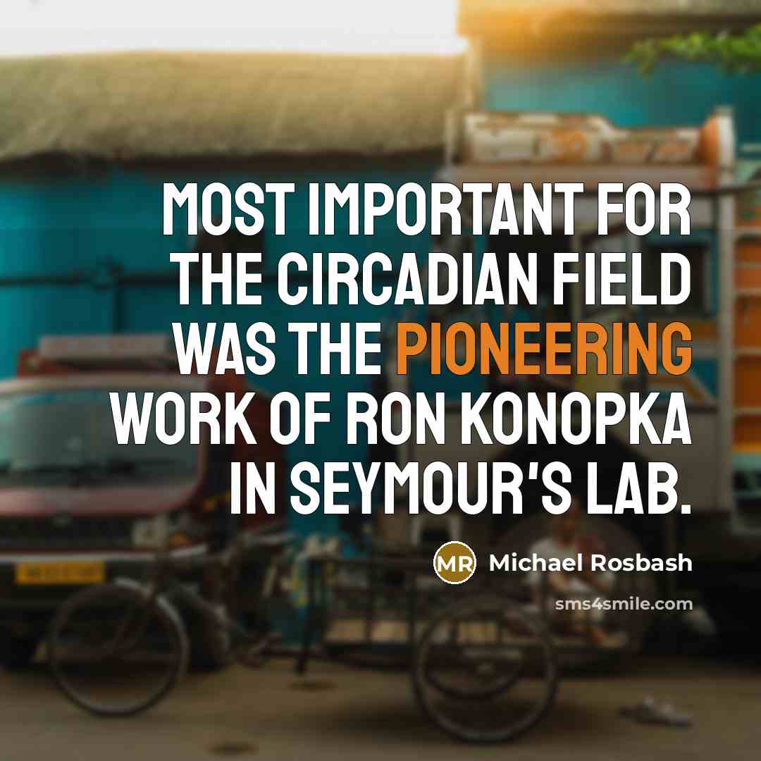 “Most important for the circadian field was the pioneering work…” quote by Michael Rosbash