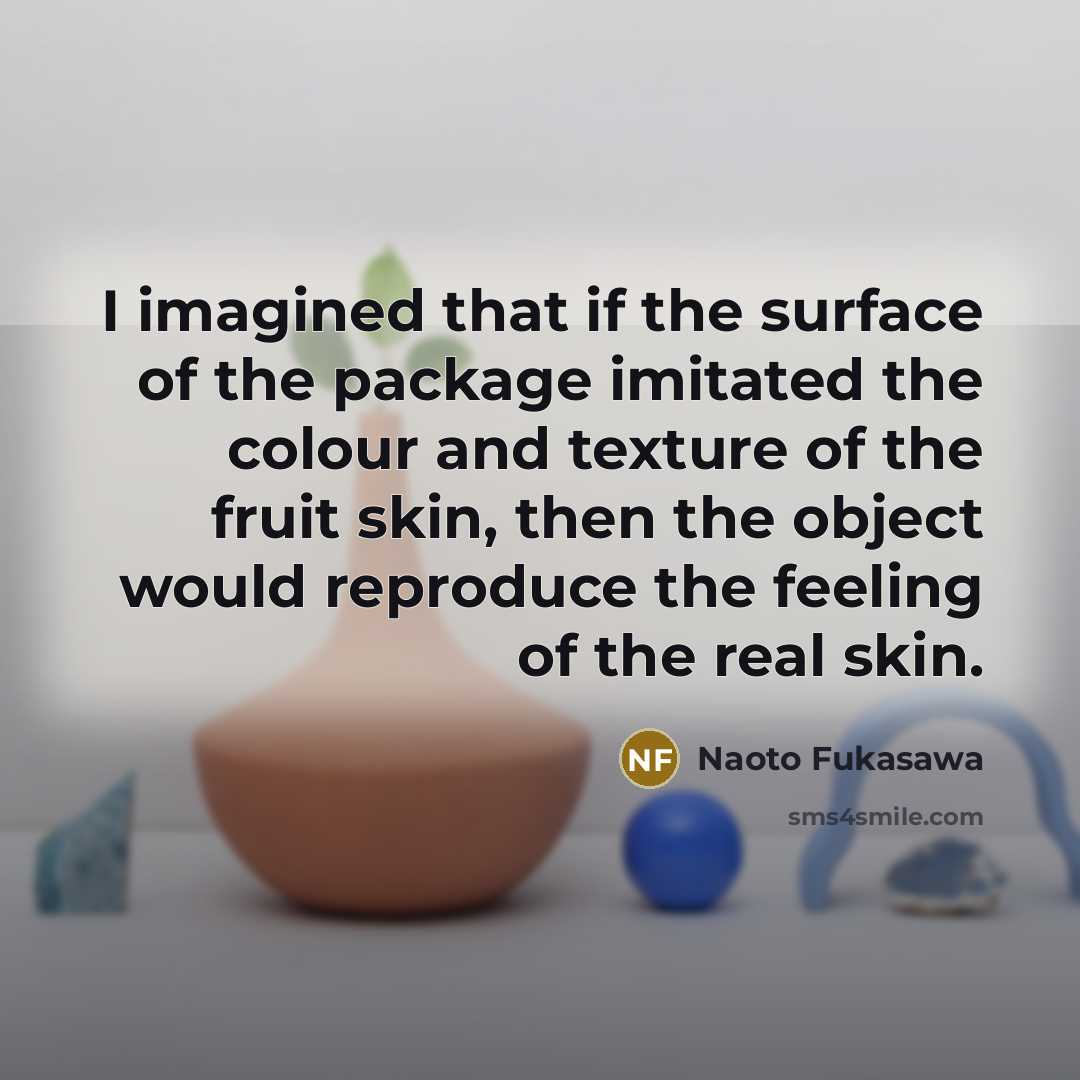 “I imagined that if the surface of the package imitated…” quote by Naoto Fukasawa