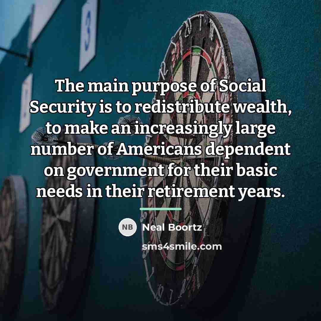 “The main purpose of Social Security is to redistribute wealth,…” quote by Neal Boortz