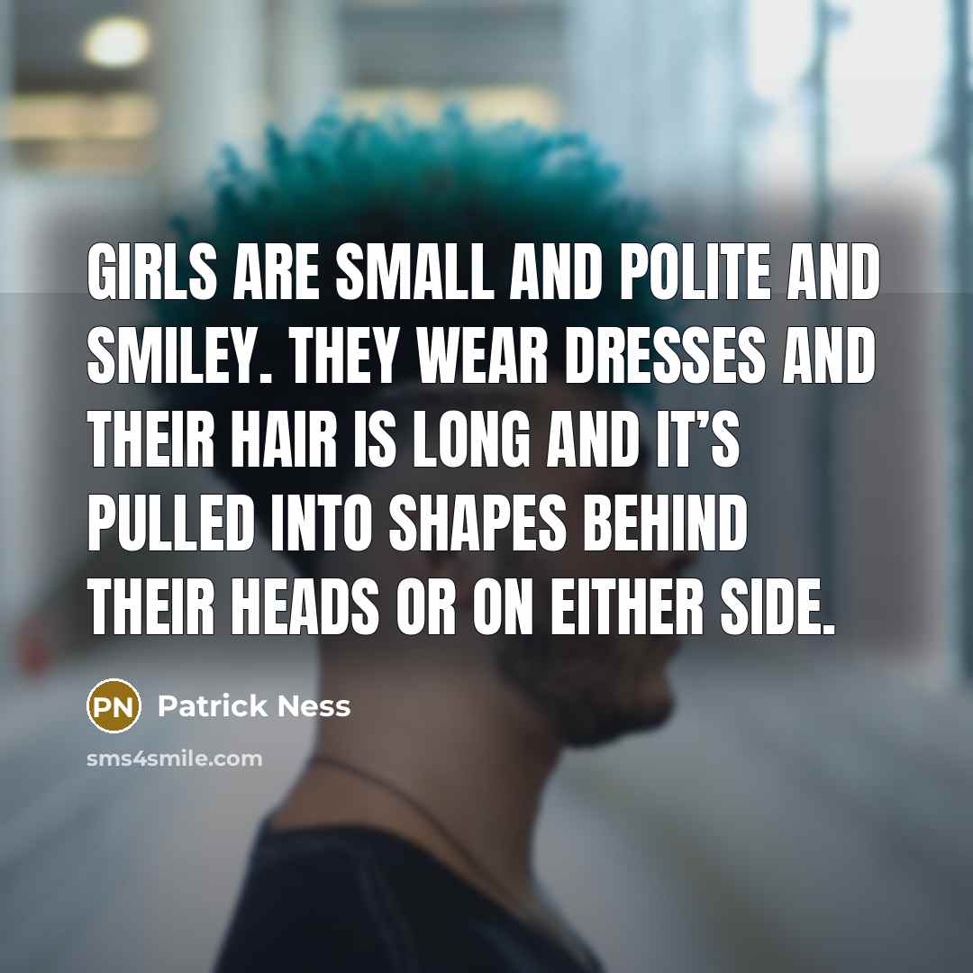 “Girls are small and polite and smiley. They wear dresses…” quote by Patrick Ness