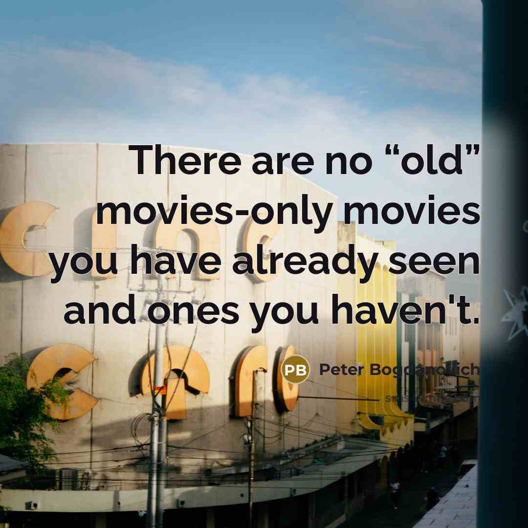 “There are no “old” movies-only movies you have already seen…” quote by Peter Bogdanovich