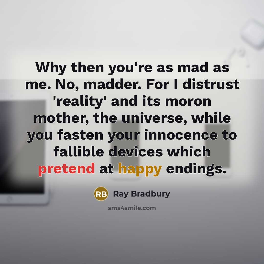 “Why then you're as mad as me. No, madder. For…” quote by Ray Bradbury