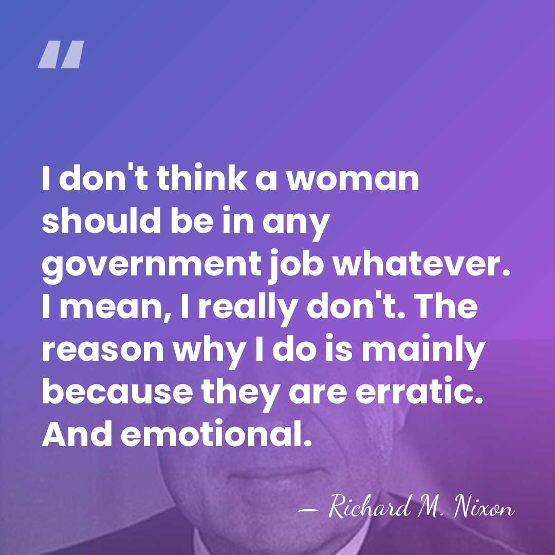 I don't think a woman should be in any government job whatever.&hellip; - Richard M. Nixon