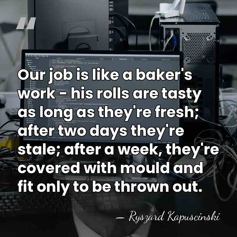 Our job is like a baker's work - his rolls are tasty&hellip; - Ryszard Kapuscinski