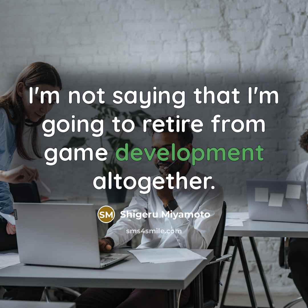 “I'm not saying that I'm going to retire from game…” quote by Shigeru Miyamoto