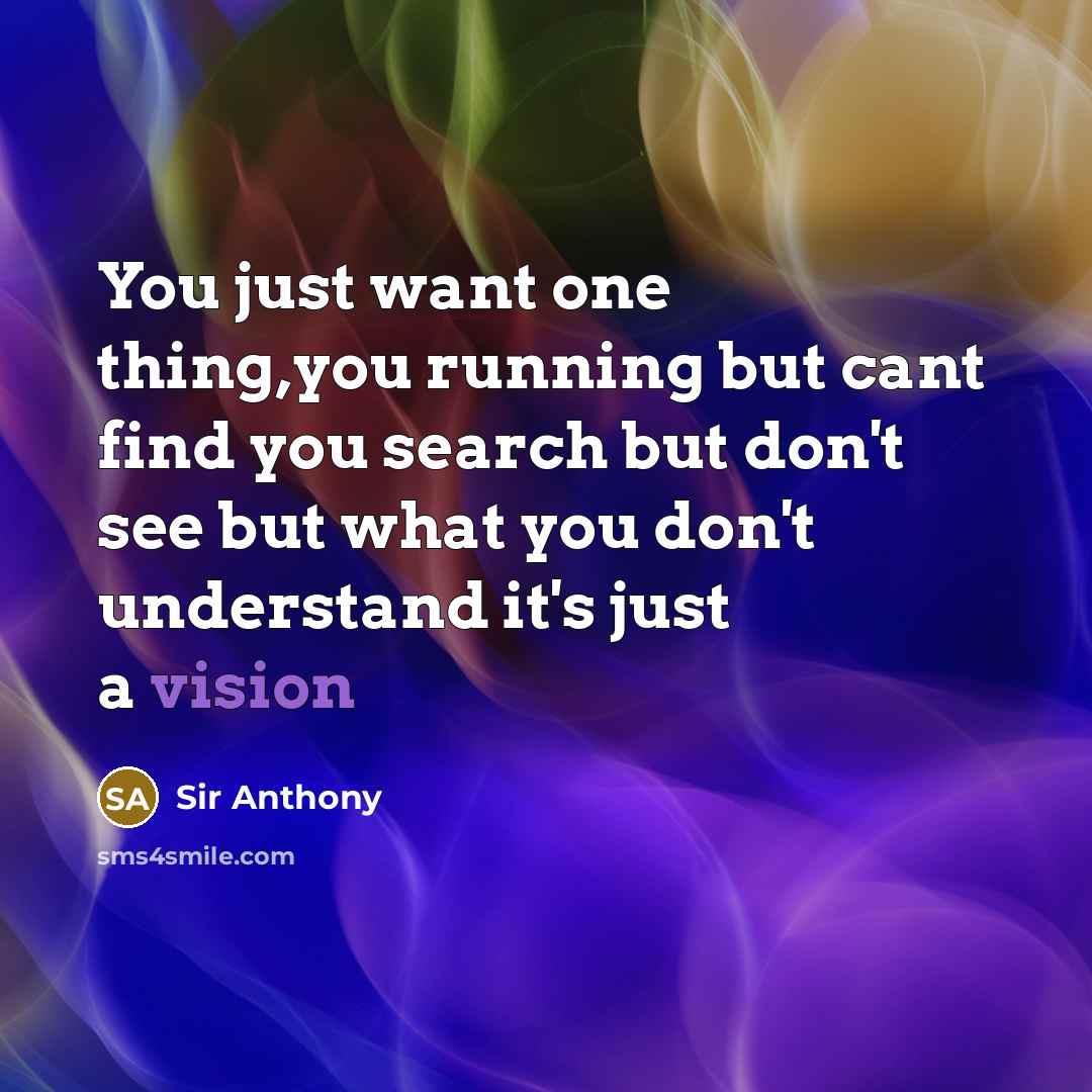 “You just want one thing,you running but cant find you…” quote by Sir Anthony