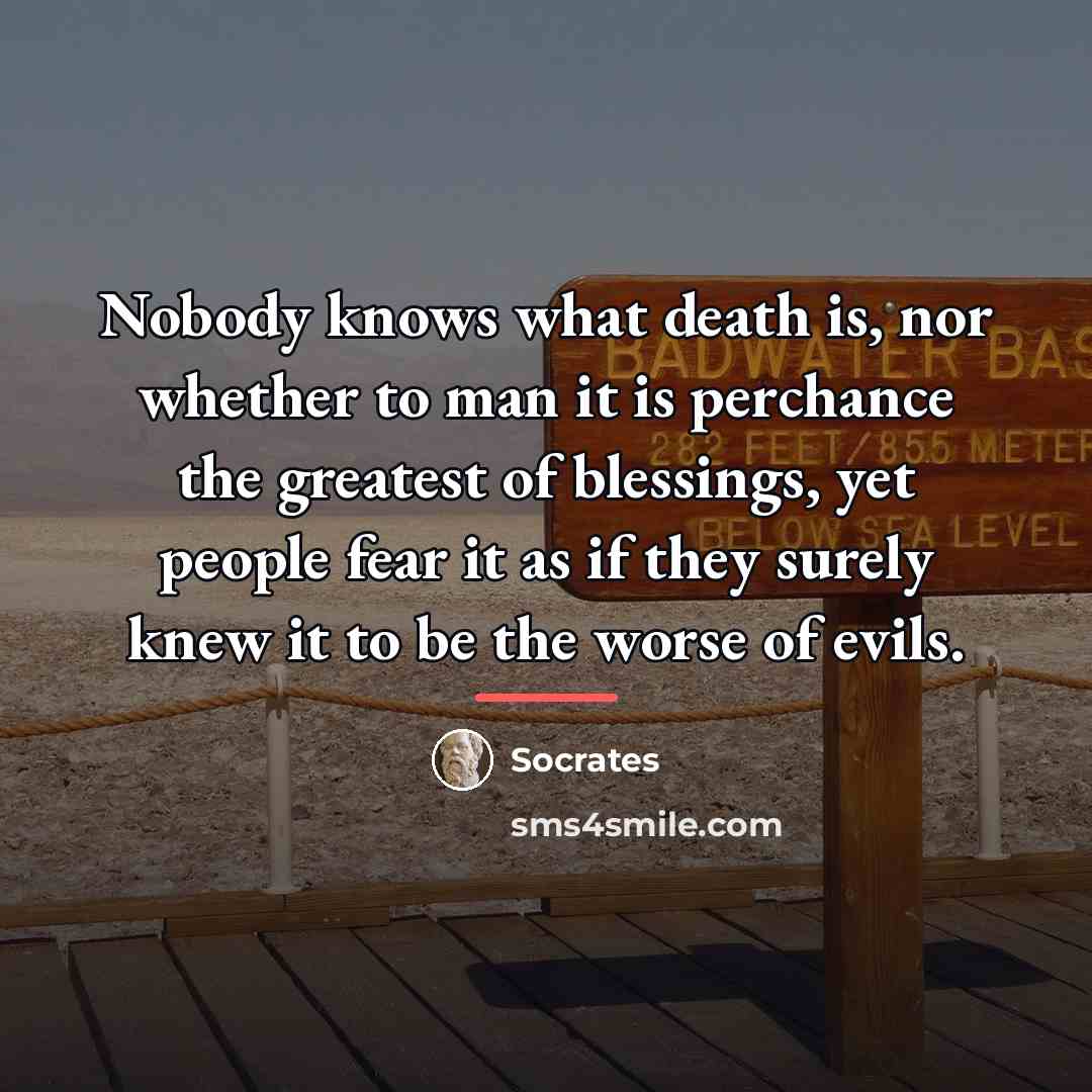 “Nobody knows what death is, nor whether to man it…” quote by Socrates