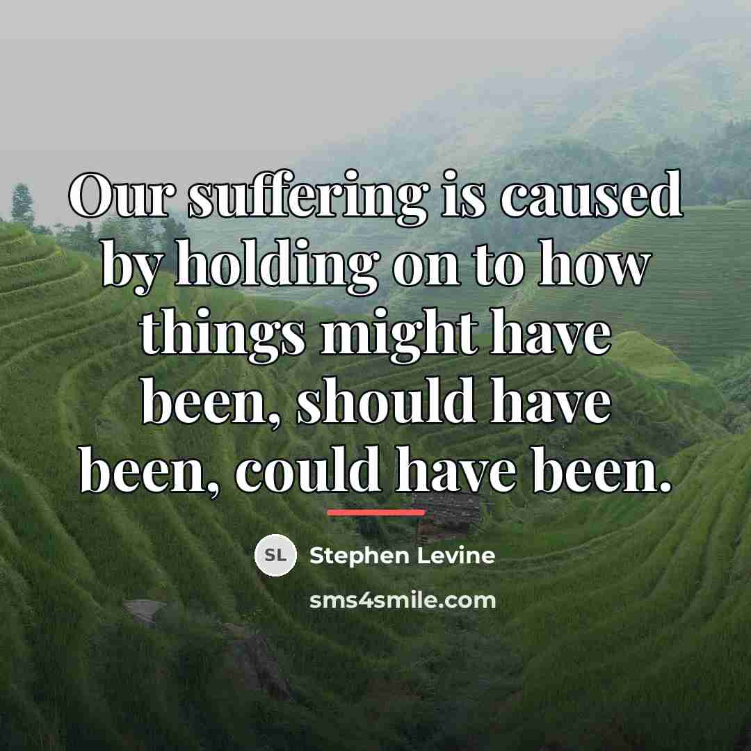 “Our suffering is caused by holding on to how things…” quote by Stephen Levine