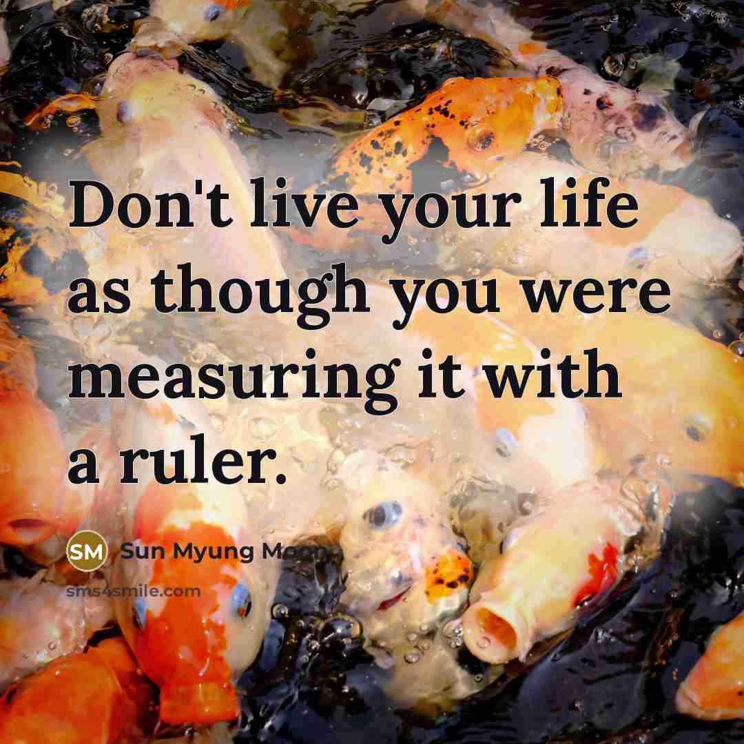 “Don't live your life as though you were measuring it…” quote by Sun Myung Moon