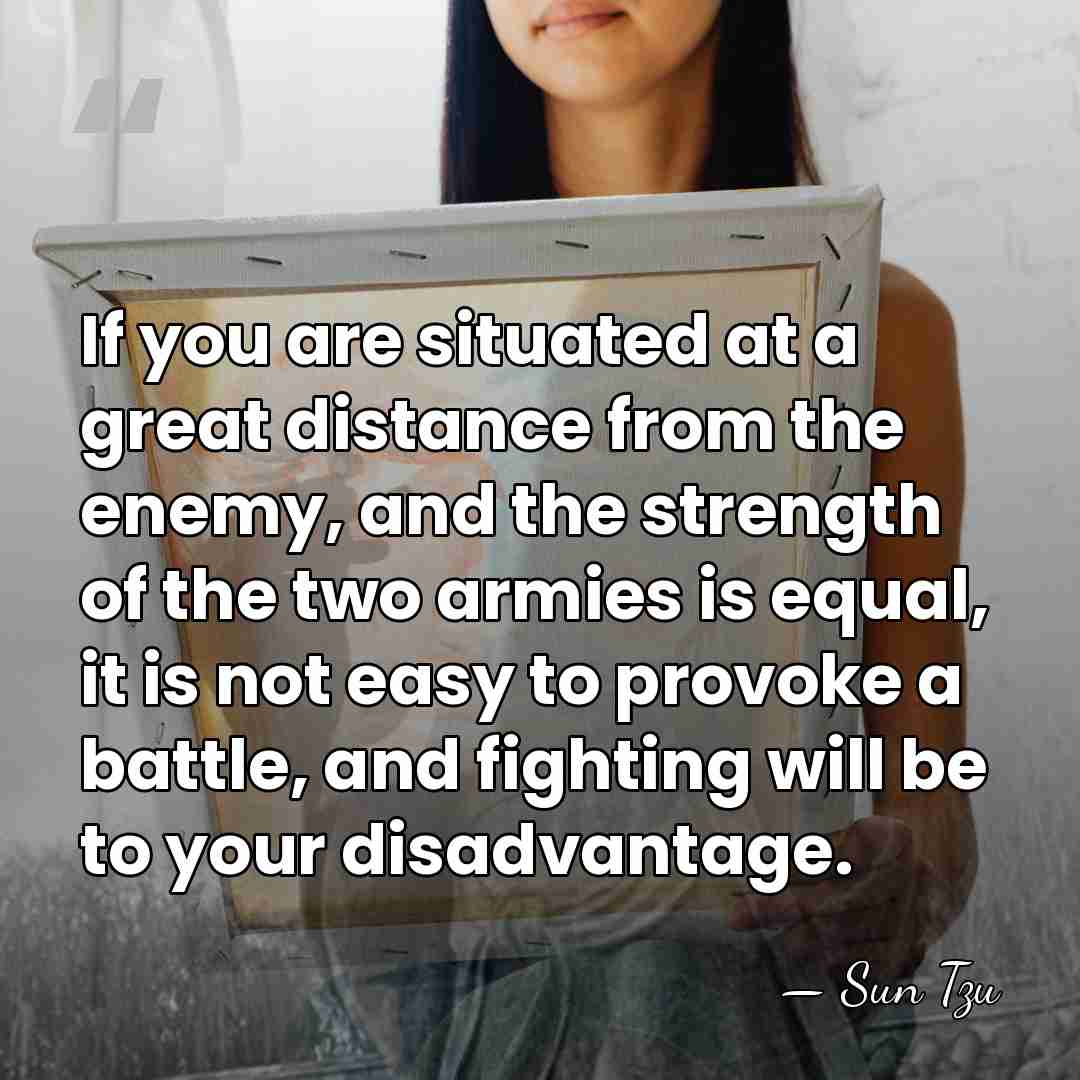 If you are situated at a great distance from the enemy, and&hellip; - Sun Tzu