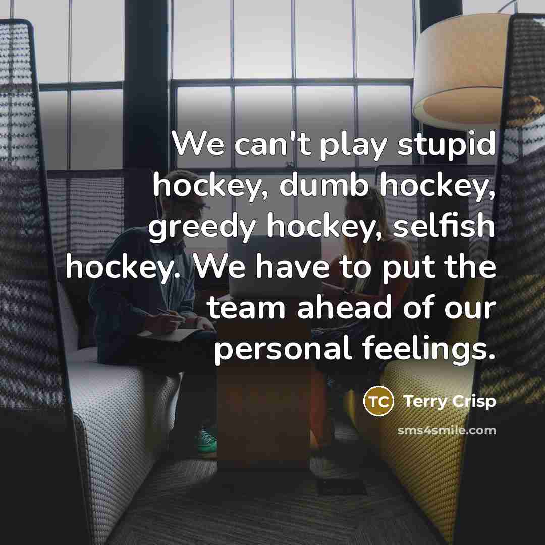 “We can't play stupid hockey, dumb hockey, greedy hockey, selfish…” quote by Terry Crisp