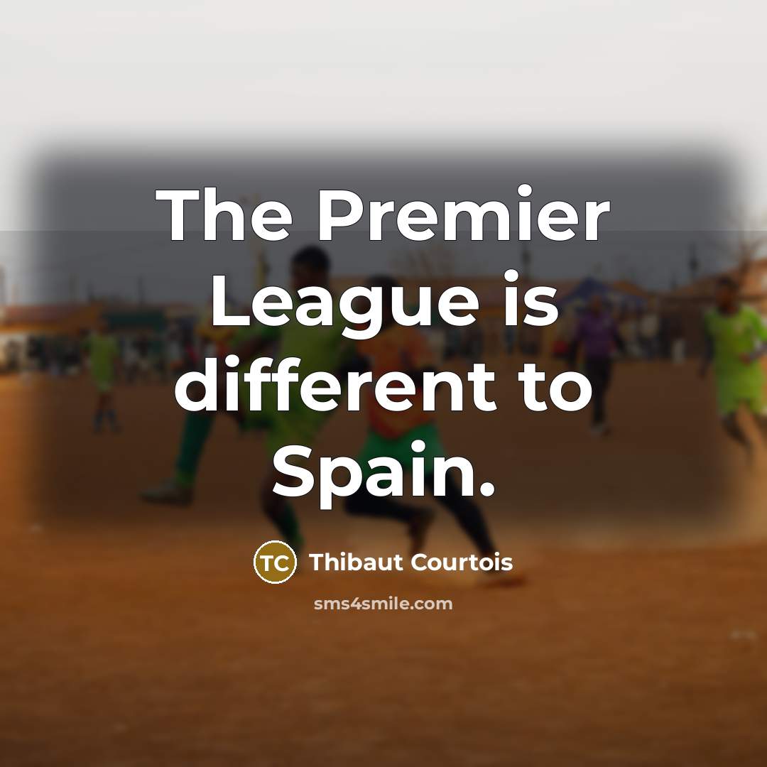 “The Premier League is different to Spain.…” quote by Thibaut Courtois