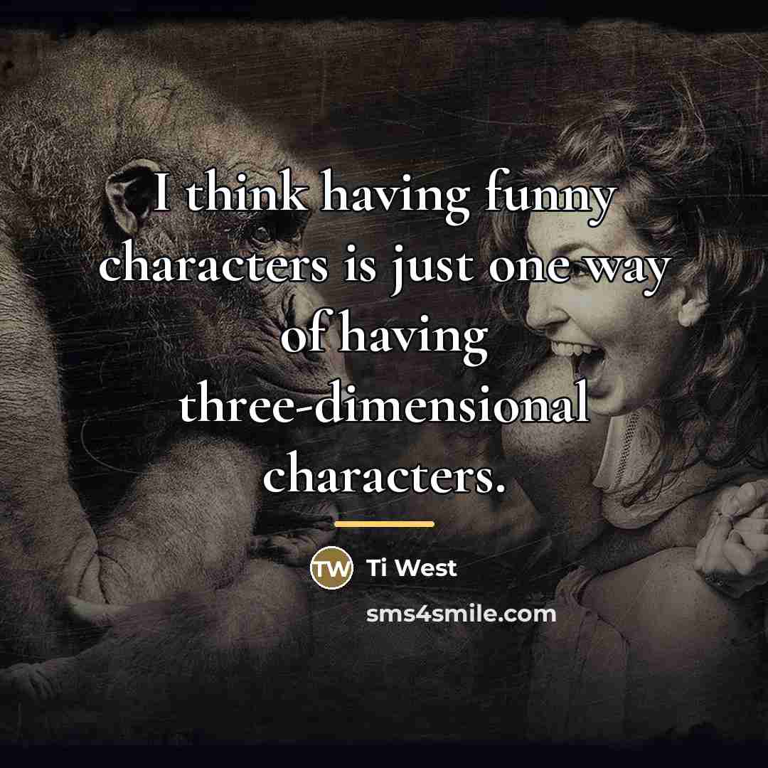 “I think having funny characters is just one way of…” quote by Ti West