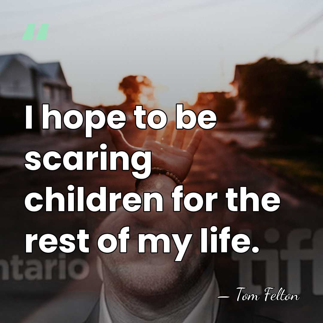 I hope to be scaring children for the rest of my life. - Tom Felton