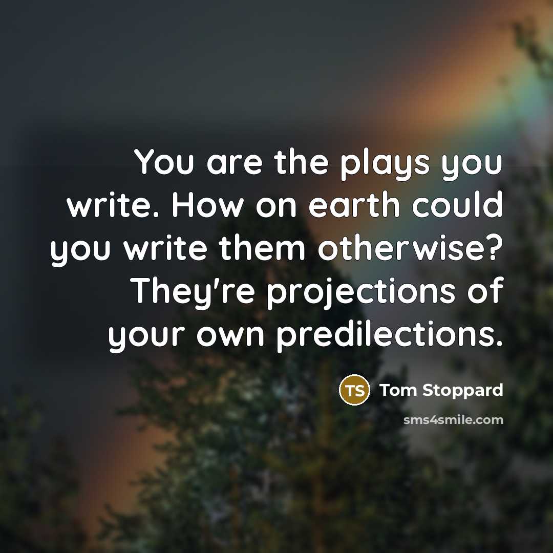 “You are the plays you write. How on earth could…” quote by Tom Stoppard