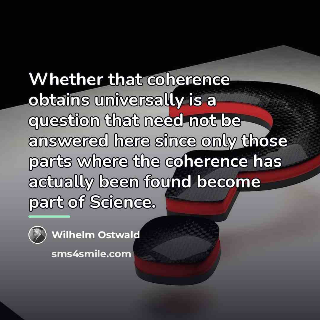 “Whether that coherence obtains universally is a question that need…” quote by Wilhelm Ostwald