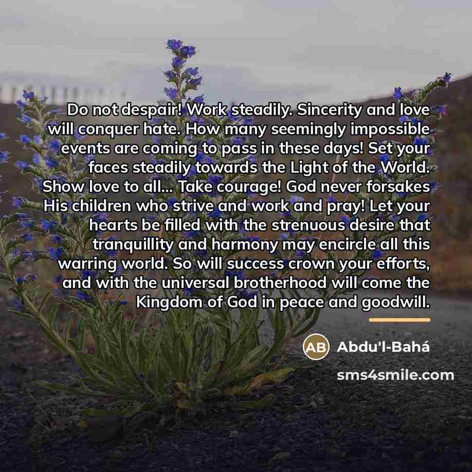 “Do not despair! Work steadily. Sincerity and love will conquer…” quote by Abdu'l-Bahá