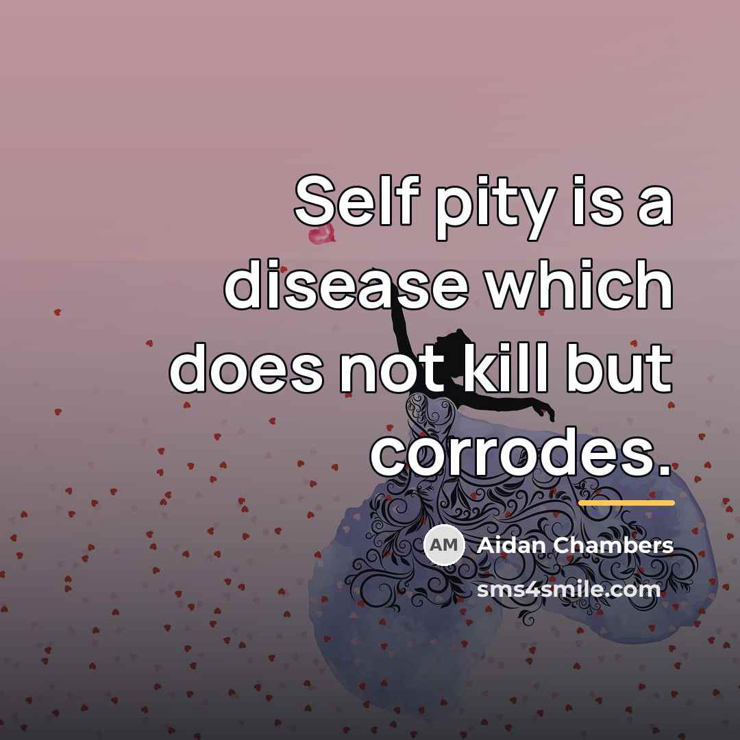 “Self pity is a disease which does not kill but…” quote by Aidan Chambers