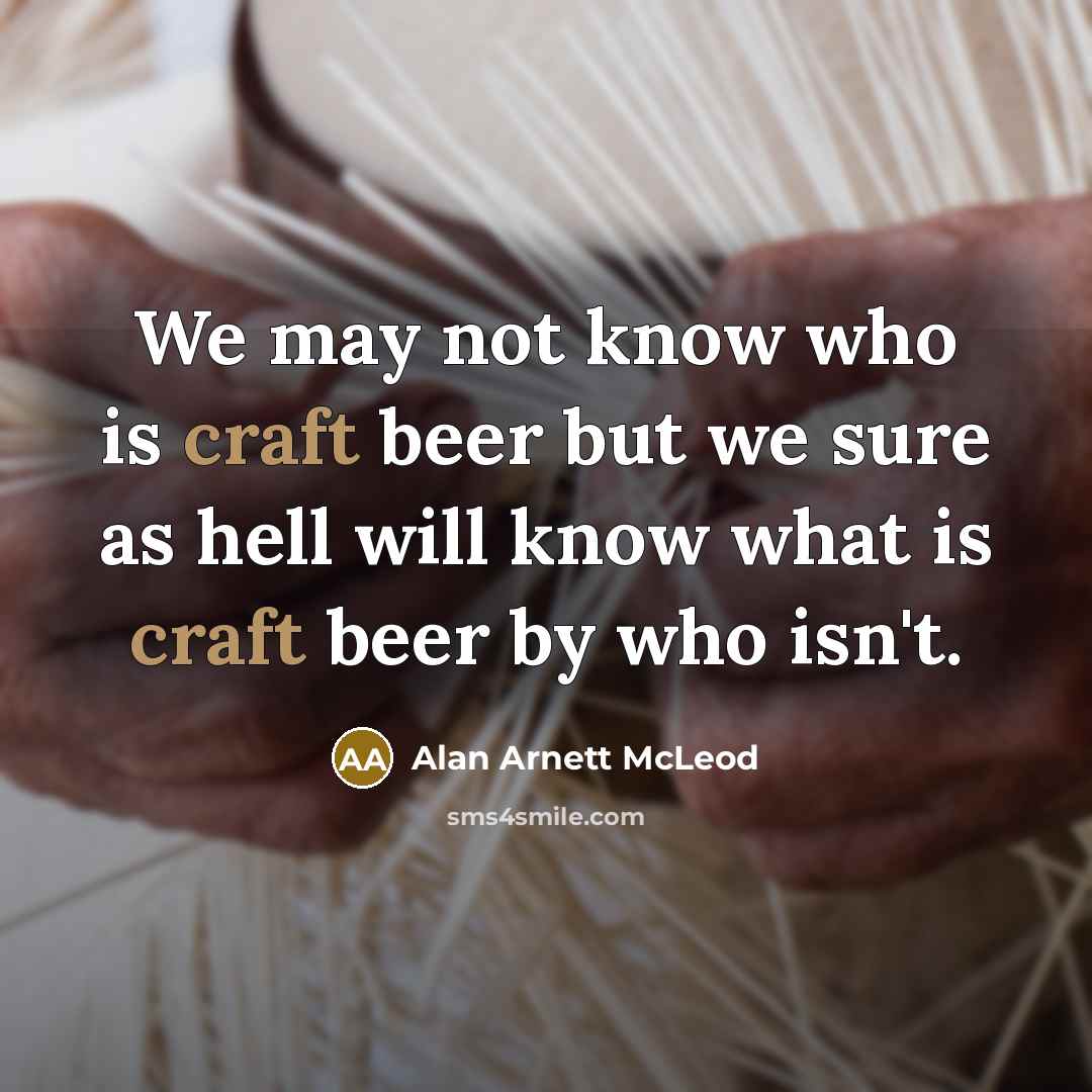 “We may not know who is craft beer but we sure as hell will know what is craft beer by who isn't.” quote by Alan Arnett McLeod