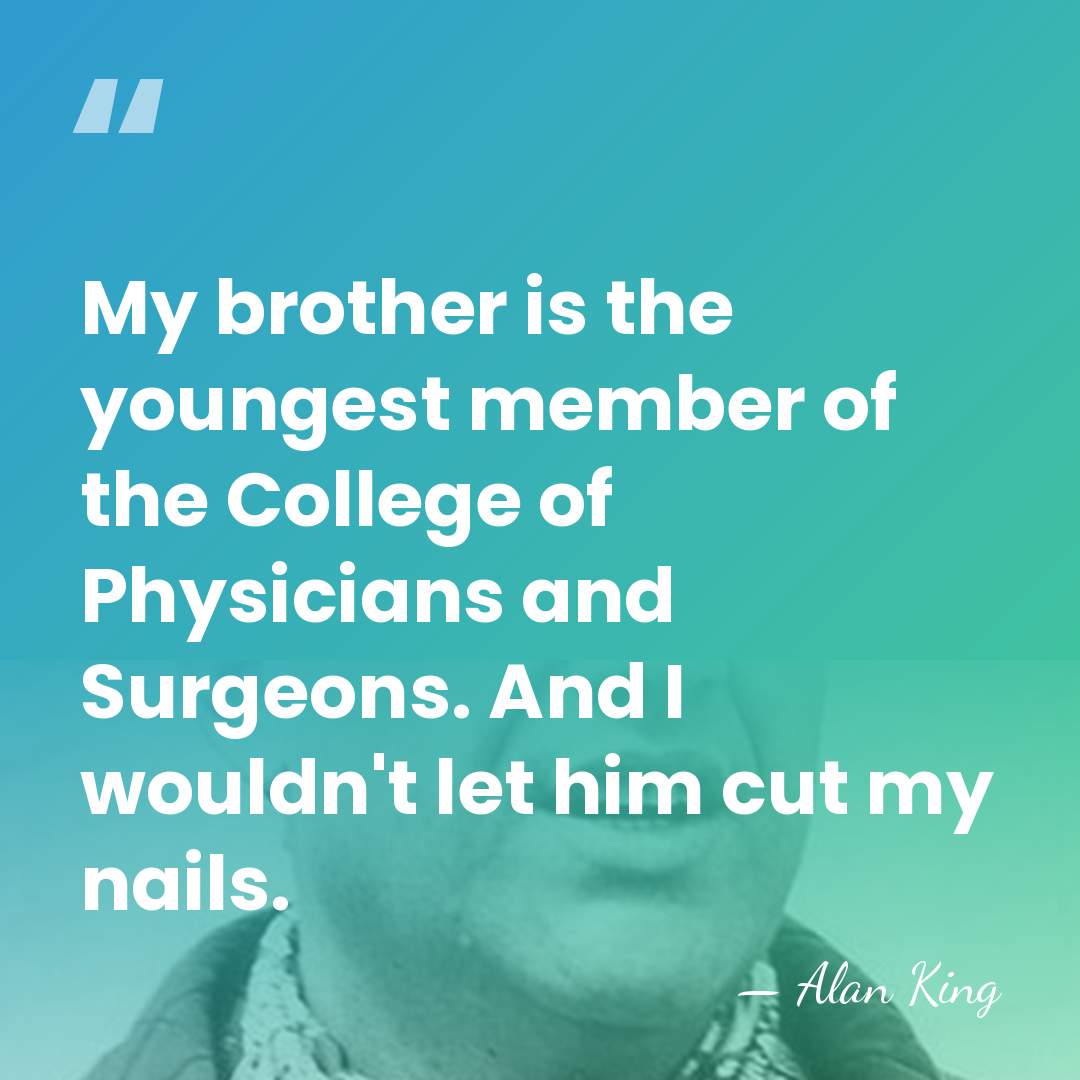 My brother is the youngest member of the College of Physicians and&hellip; - Alan King