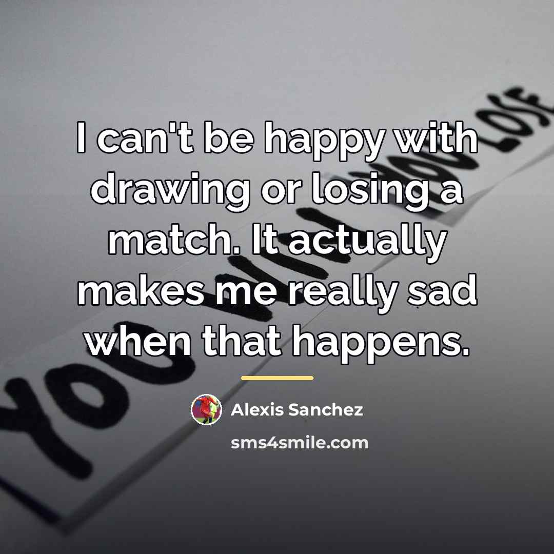 “I can't be happy with drawing or losing a match.…” quote by Alexis Sanchez