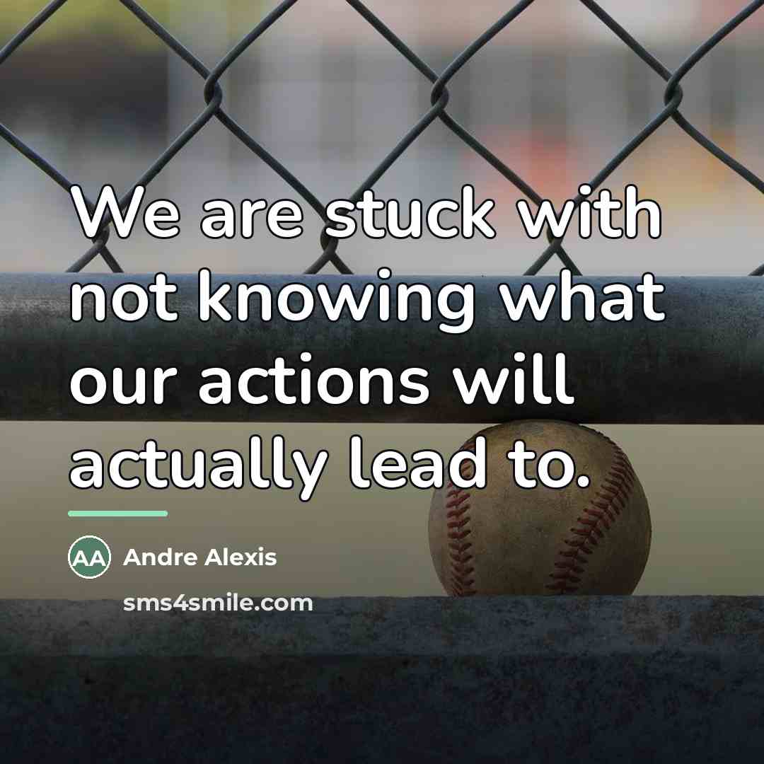 “We are stuck with not knowing what our actions will…” quote by Andre Alexis