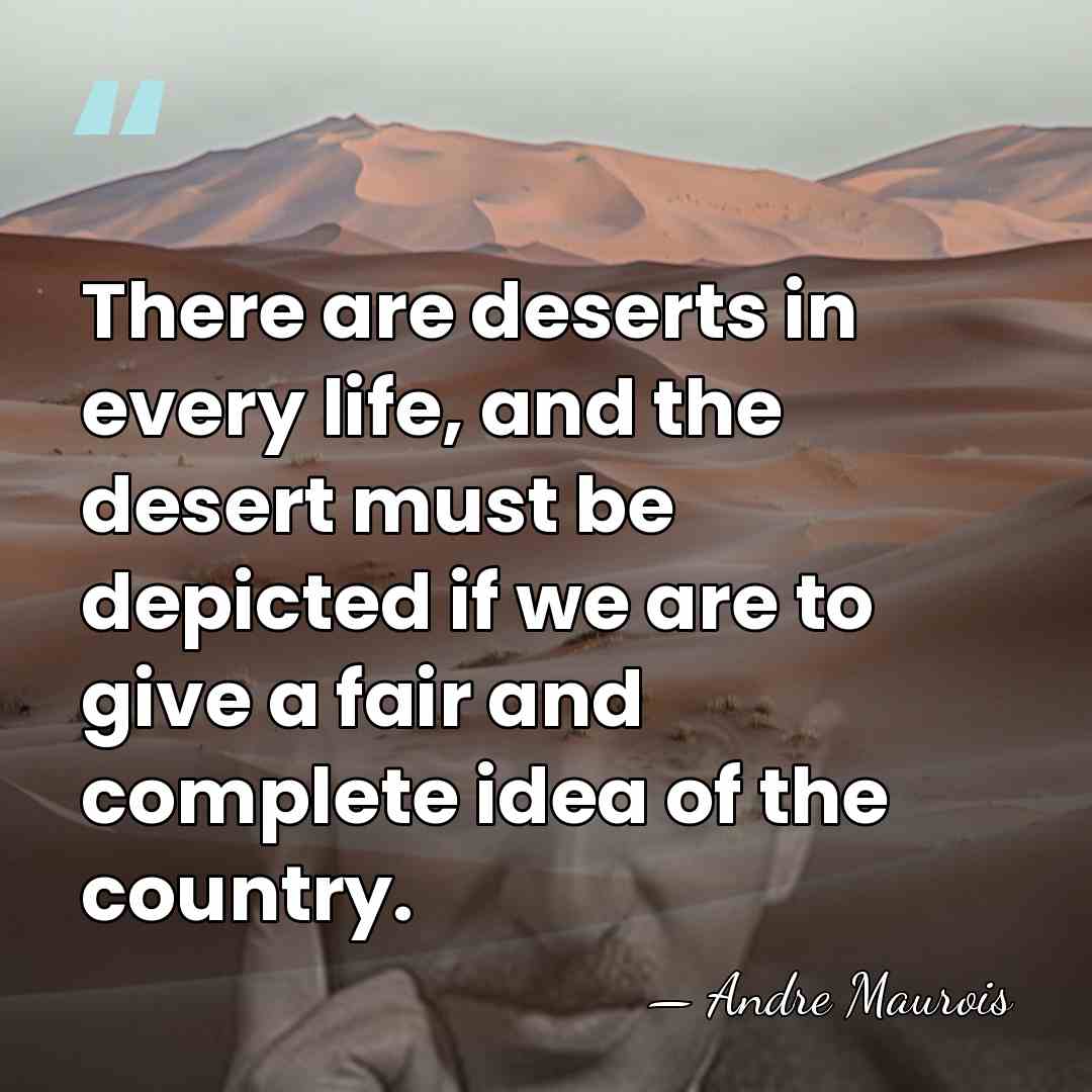 There are deserts in every life, and the desert must be depicted&hellip; - Andre Maurois