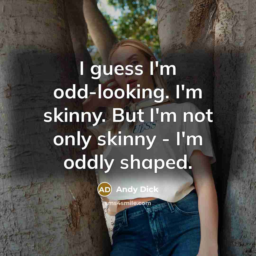 “I guess I'm odd-looking. I'm skinny. But I'm not only skinny - I'm oddly shaped.” quote by Andy Dick