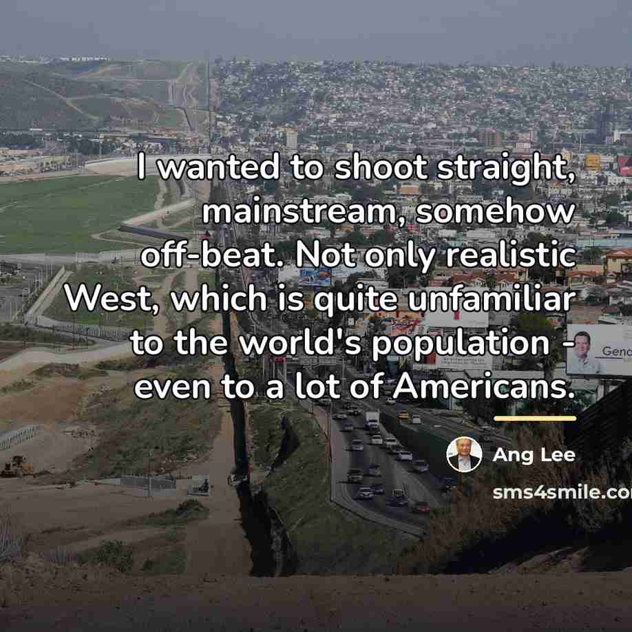 “I wanted to shoot straight, mainstream, somehow off-beat. Not only…” quote by Ang Lee